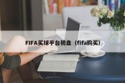 FIFA买球平台初盘（fifa购买）